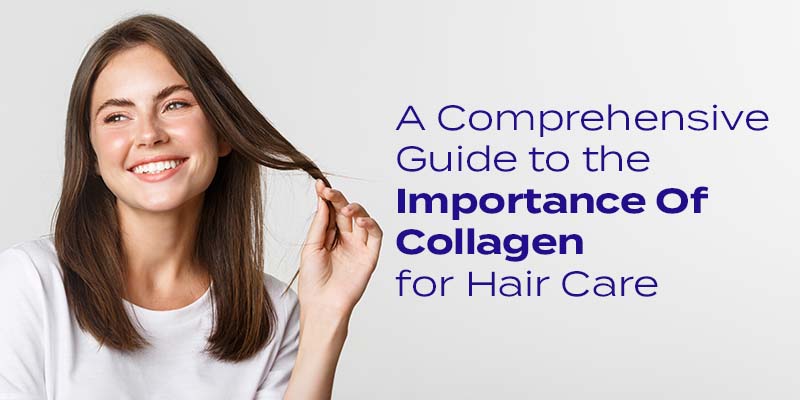 A Comprehensive Guide to the Importance Of Collagen for Hair Care